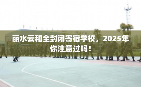 丽水云和全封闭寄宿学校，2025年你注意过吗！