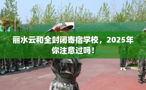 丽水云和全封闭寄宿学校，2025年你注意过吗！