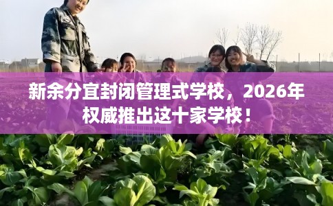 新余分宜封闭管理式学校，2026年权威推出这十家学校！
