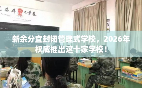 新余分宜封闭管理式学校，2026年权威推出这十家学校！