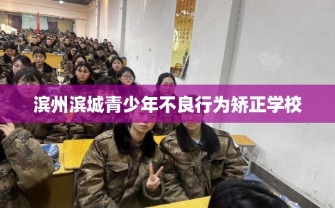 滨州滨城青少年不良行为矫正学校