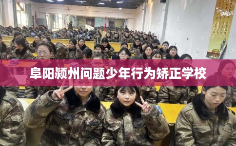 阜阳颍州问题少年行为矫正学校