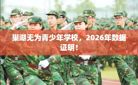 巢湖无为青少年学校，2026年数据证明！