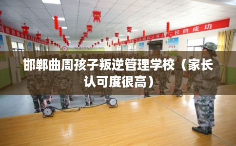 邯郸曲周孩子叛逆管理学校(家长认可度很高) 邯郸曲周孩子叛逆管理学校(家长认可度很高)