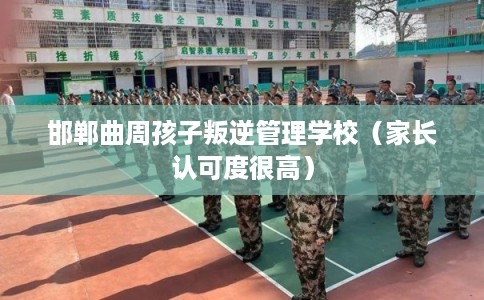 邯郸曲周孩子叛逆管理学校（家长认可度很高）