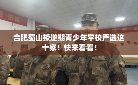 合肥蜀山叛逆期青少年学校严选这十家！快来看看！