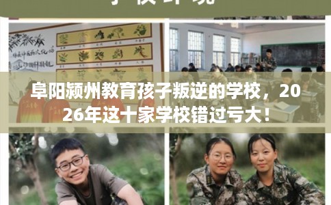 阜阳颍州教育孩子叛逆的学校，2026年这十家学校错过亏大！