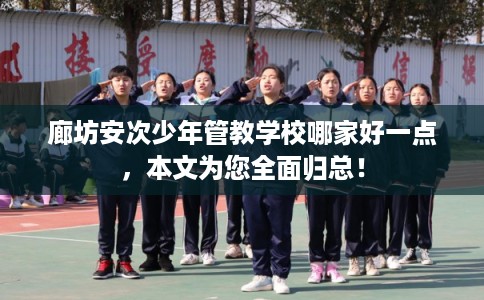 廊坊安次少年管教学校哪家好一点,本文为您全面归总! 廊坊安次少年管教学校哪家好一点,本文为您全面归总!