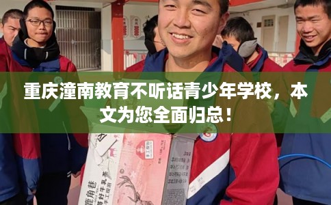 重庆潼南教育不听话青少年学校，本文为您全面归总！