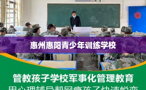 惠州惠阳青少年训练学校 惠州惠阳青少年训练学校
