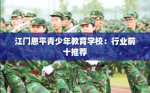 江门恩平青少年教育学校：行业前十推荐