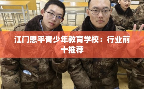 江门恩平青少年教育学校：行业前十推荐