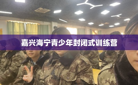 嘉兴海宁青少年封闭式训练营