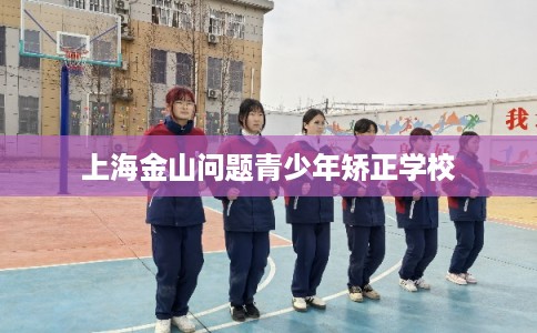 上海金山问题青少年矫正学校