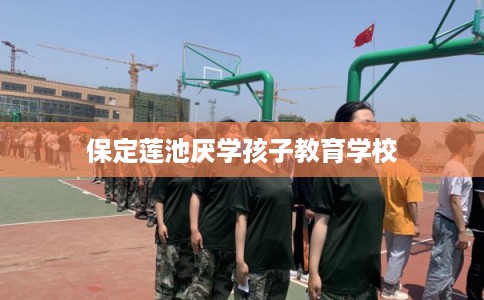 保定莲池厌学孩子教育学校