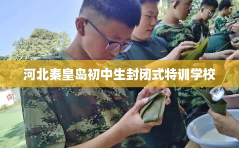 河北秦皇岛初中生封闭式特训学校