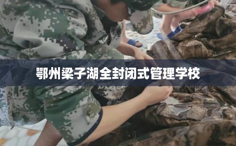 鄂州梁子湖全封闭式管理学校