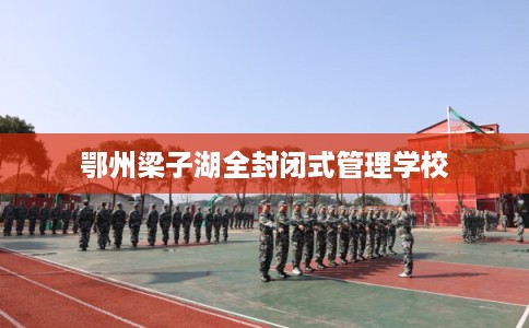 鄂州梁子湖全封闭式管理学校