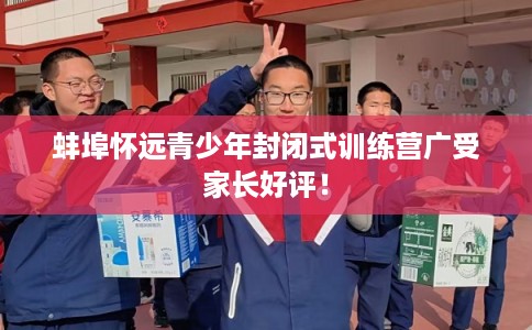 蚌埠怀远青少年封闭式训练营广受家长好评！