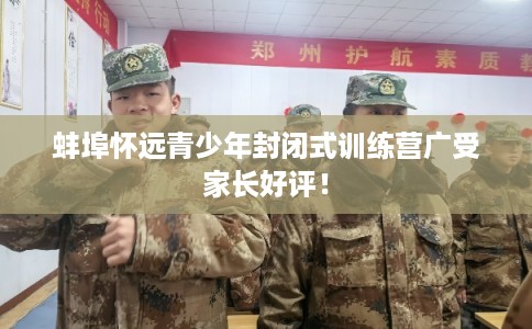 蚌埠怀远青少年封闭式训练营广受家长好评！