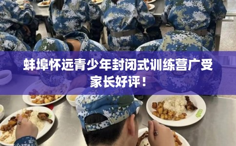 蚌埠怀远青少年封闭式训练营广受家长好评！