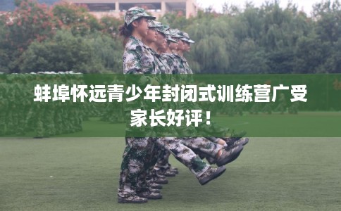 蚌埠怀远青少年封闭式训练营广受家长好评！