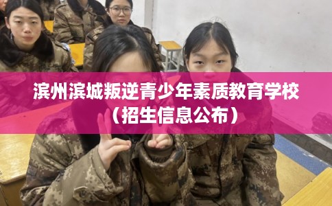 滨州滨城叛逆青少年素质教育学校（招生信息公布）