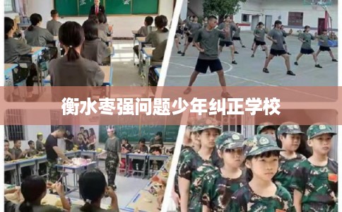 衡水枣强问题少年纠正学校