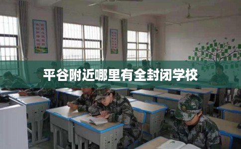 平谷附近哪里有全封闭学校