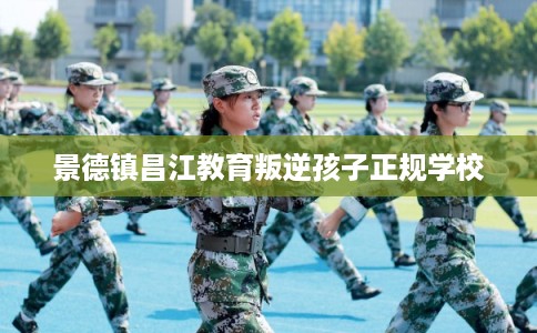 景德镇昌江教育叛逆孩子正规学校