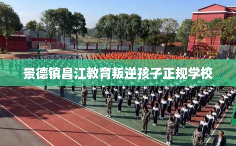 景德镇昌江教育叛逆孩子正规学校