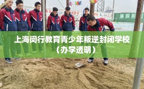 上海闵行教育青少年叛逆封闭学校（办学透明）