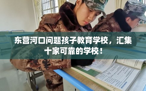东营河口问题孩子教育学校，汇集十家可靠的学校！