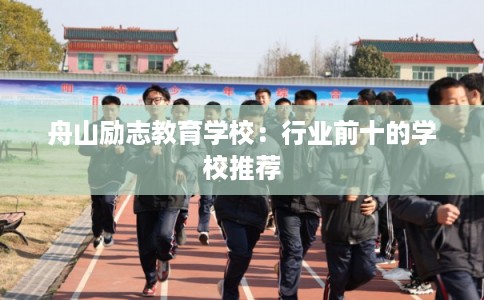 舟山励志教育学校：行业前十的学校推荐