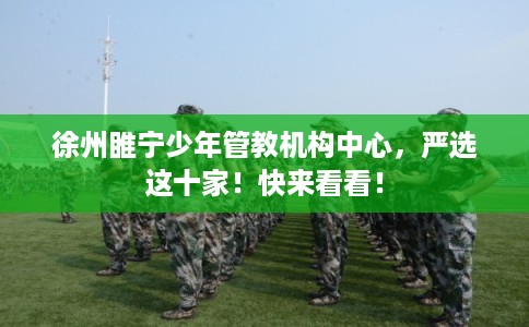徐州睢宁少年管教机构中心，严选这十家！快来看看！