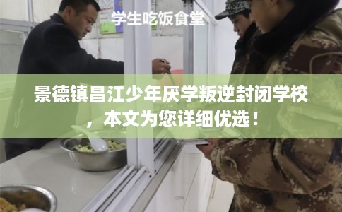 景德镇昌江少年厌学叛逆封闭学校，本文为您详细优选！