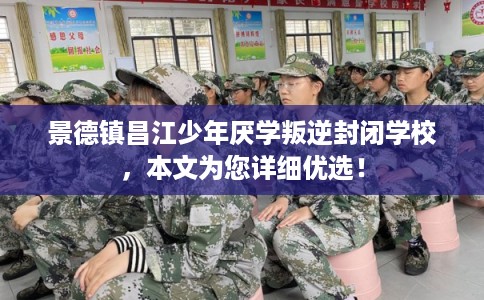 景德镇昌江少年厌学叛逆封闭学校，本文为您详细优选！