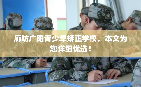 廊坊广阳青少年矫正学校，本文为您详细优选！