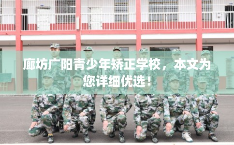 廊坊广阳青少年矫正学校，本文为您详细优选！