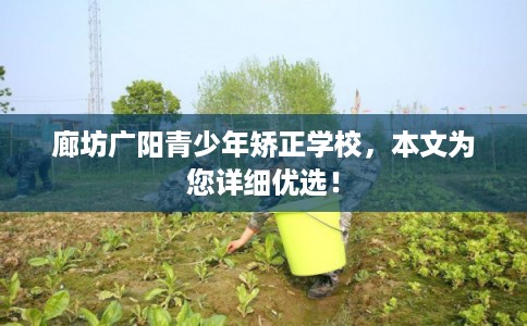 廊坊广阳青少年矫正学校，本文为您详细优选！