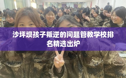 沙坪坝孩子叛逆的问题管教学校排名精选出炉