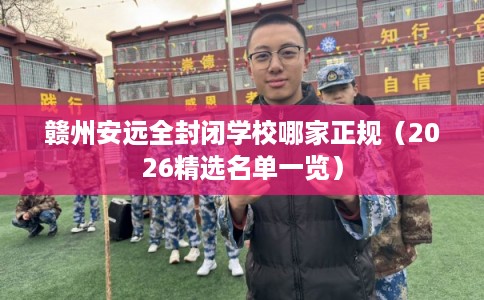 赣州安远全封闭学校哪家正规（2026精选名单一览）