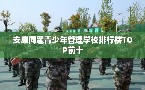 安康问题青少年管理学校排行榜TOP前十