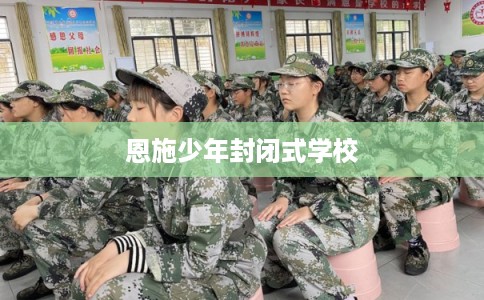 恩施少年封闭式学校 恩施少年封闭式学校