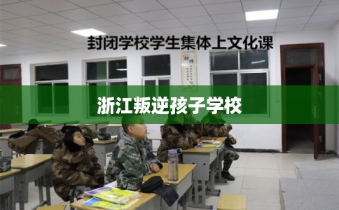 浙江叛逆孩子学校