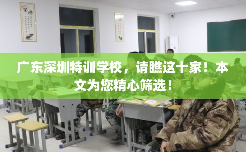 广东深圳特训学校，请瞧这十家！本文为您精心筛选！