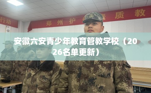 安徽六安青少年教育管教学校(2026名单更新) 安徽六安青少年教育管教学校(2026名单更新)