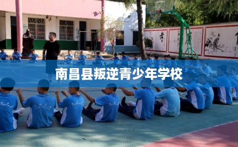 南昌县叛逆青少年学校