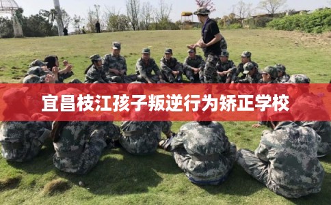 宜昌枝江孩子叛逆行为矫正学校