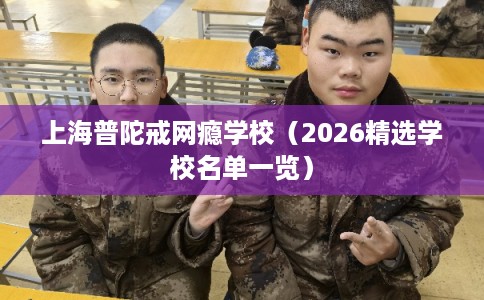 上海普陀戒网瘾学校（2026精选学校名单一览）